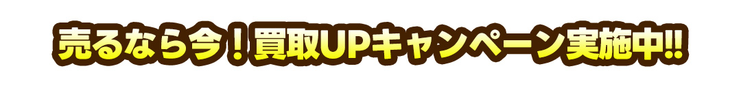 売るなら今!買取UPキャンペーン実施中