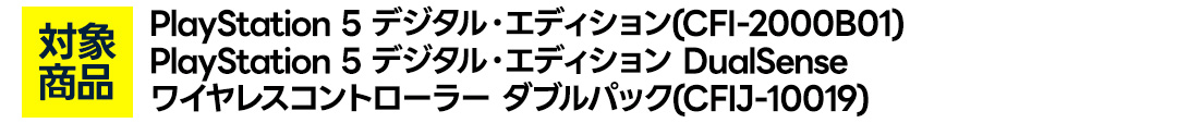 対象商品　ＰＳ５本体　デジタル　ＣＦＩ－２０００・ＰＳ５本体　デジタルＤＳダブルＰ　ＣＦＩＪ１００１